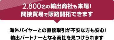 2,800名の輸出商社も来場!間接貿易で販路開拓できます