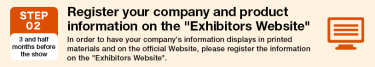 STEP02 Register your company and product information on the "Exhibitors Website"