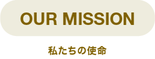 OUR MISSION 私たちの使命