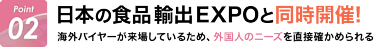 Point02:日本の食品 輸出 EXPOと同時開催!