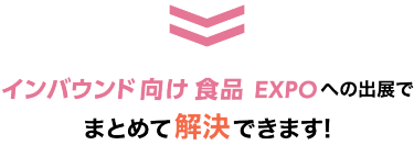 インバウンド向け 食品 EXPOへの出展でまとめて解決できます!