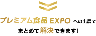 プレミアム食品 EXPOへの出展でまとめて解決できます!