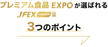 プレミアム食品 EXPOが選ばれる3つのポイント