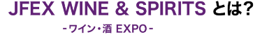 JFEX WINE & SPIRITS ワイン・酒 EXPOとは？