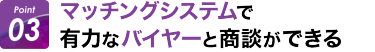 Point03: マッチングシステムで有力なバイヤーと商談ができる