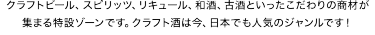 クラフトビール、スピリッツ、リキュール、和酒、古酒といったこだわりの商材が集まる特設ゾーンです。クラフト酒は今、日本でも人気のジャンルです！