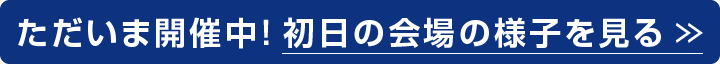ただいま開催中！初日の会場の様子を見る
