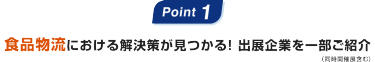 Point1:食品物流における解決策が見つかる! 出展企業を一部ご紹介