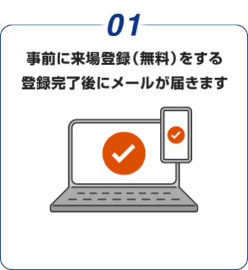 01:事前に来場登録(無料)をする 登録完了後にメールが届きます