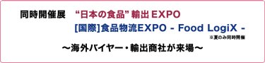 同時開催展：”日本の食品”輸出EXPO｜[国際]食品物流EXPO - Food LogiX -