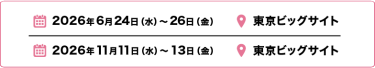 2025年12月3日（水）～5日（金）幕張メッセ／2026年6月24日（水）～26日（金）東京ビッグサイト