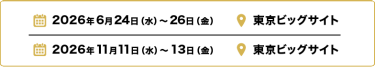 2025年12月3日（水）～5日（金）幕張メッセ／2026年6月24日（水）～26日（金）東京ビッグサイト
