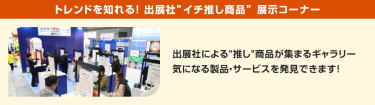 トレンドを知れる！出展社”イチ推し商品” 展示コーナー