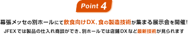Point04：幕張メッセの別ホールにて飲食向けDX、食の製造技術が集まる展示会を開催！