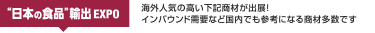 “日本の食品”輸出 EXPO：海外人気の高い下記商材が出展！ インバウンド需要など国内でも参考になる商材多数です