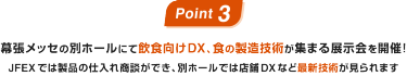 Point03：幕張メッセの別ホールにて飲食向けDX、食の製造技術が集まる展示会を開催！