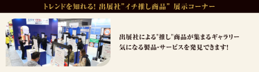 トレンドを知れる！出展社”イチ推し商品” 展示コーナー