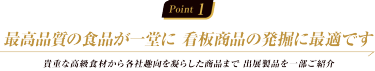 Point 1: 最高品質の食品が一堂に 看板商品の発掘に最適です