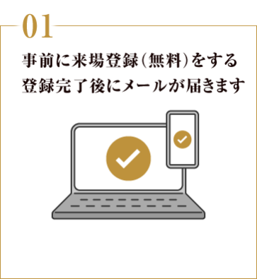 01:事前に来場登録(無料)をする 登録完了後にメールが届きます