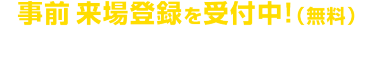 事前 来場登録を受付中!（無料）
