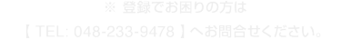 ※ 登録でお困りの方は【 TEL: 048-233-9478 】へお問合せください。