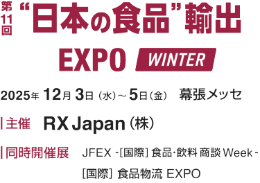 “日本の食品”輸出 EXPO WINTER:2025年 12月 3日(水) 〜 5日(金)　幕張メッセ 主催:RX Japan (株) 同時開催展:JFEX -[国際] 食品･飲料 商談Week-/[国際] 食品物流 EXPO