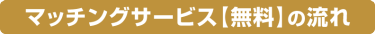 マッチングサービス【 無料】の流れ