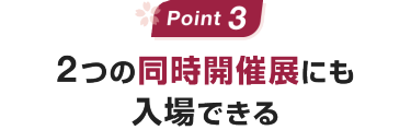 Point 3:2つの同時開催にも入場できる