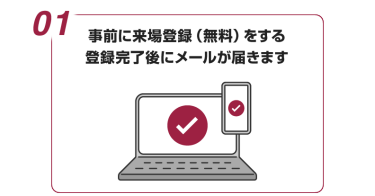 01:事前に来場登録(無料)をする 登録完了後にメールが届きます