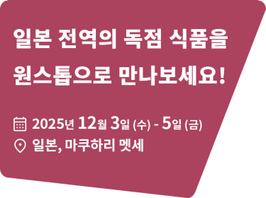 일본 전역의 독점 식품을  원스톱으로 만나보세요!　2025년 12월 3일 (수) - 5일 (금)  일본, 마쿠하리 멧세