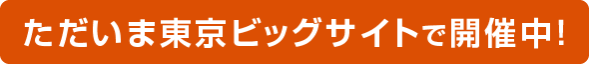 ただいま東京ビッグサイトで開催中！